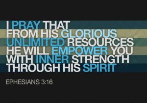 Pray that from his glorious unlimited resources he will empower you through inner strength through his Spirit